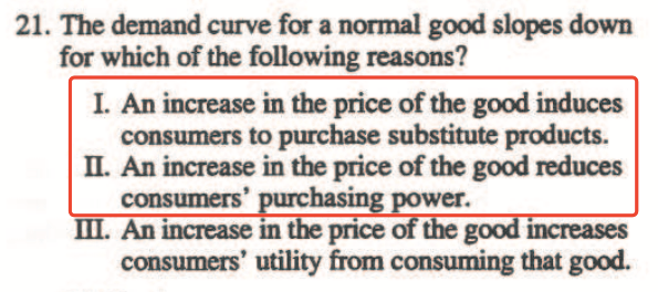 21. The demand curve for a normal good slopes down for which of the
  following reasons? I. An increase in the price of the good induces to
  purchase substitute Il. An increase in tlr price of the good reduces
  hasing power. Ill. An increase m price g urreases consumers' utility
  from consunüng that good. 